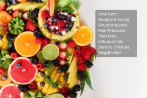 How Can I Navigate Social Situations and Peer Pressure That May Influence My Dietary Choices Negatively?
