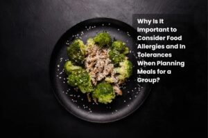 Why Is It Important to Consider Food Allergies and In Tolerances When Planning Meals for a Group?