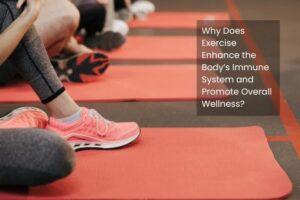Why Does Exercise Enhance the Body’s Immune System and Promote Overall Wellness?